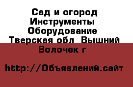 Сад и огород Инструменты. Оборудование. Тверская обл.,Вышний Волочек г.